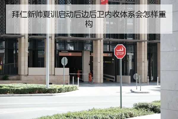 拜仁新帅夏训启动后边后卫内收体系会怎样重构