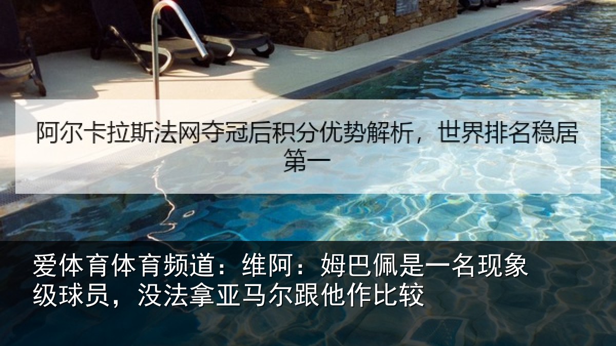 爱体育体育频道：维阿：姆巴佩是一名现象级球员，没法拿亚马尔跟他作比较