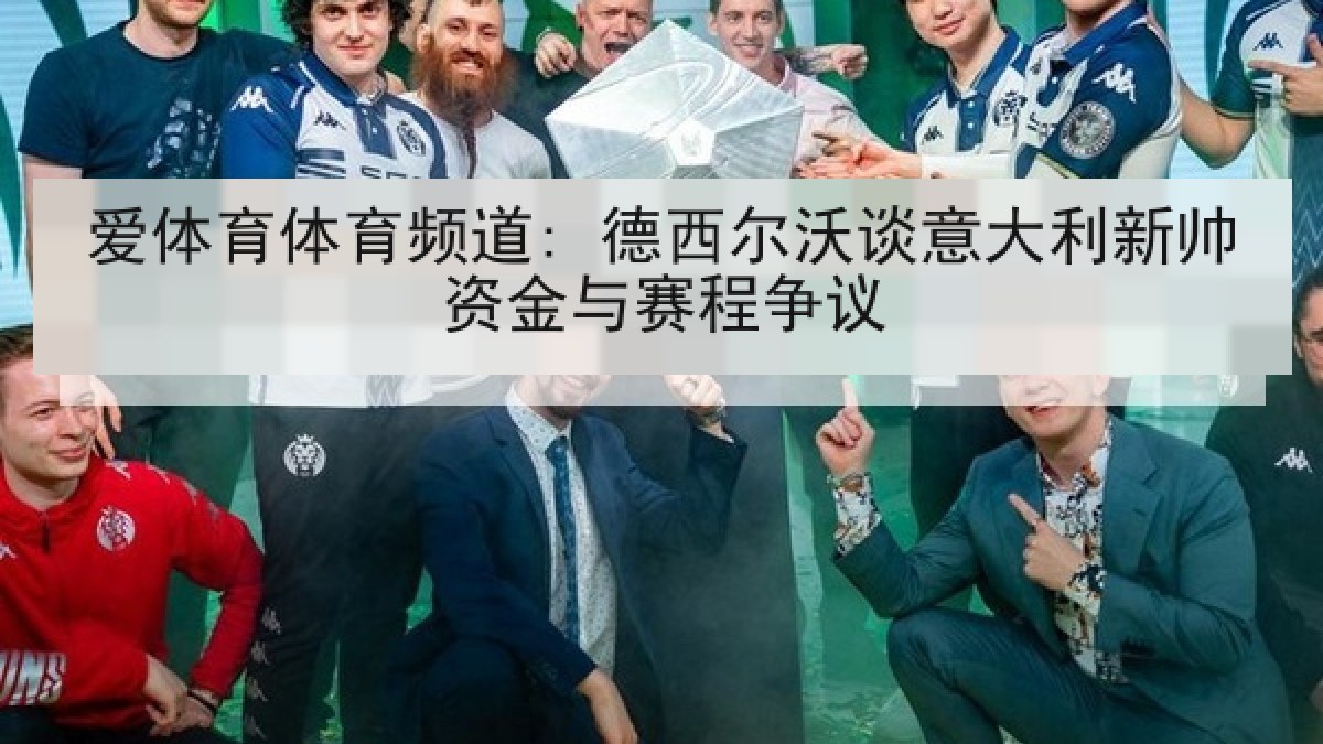 爱体育体育频道: 德西尔沃谈意大利新帅资金与赛程争议