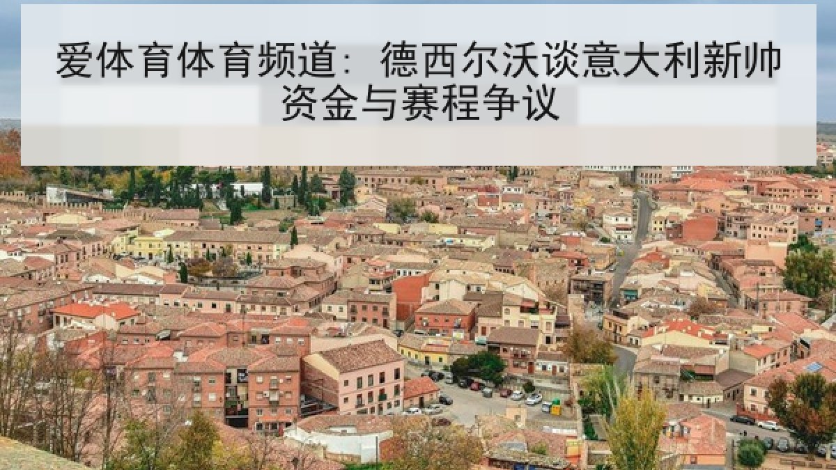 爱体育体育频道: 德西尔沃谈意大利新帅资金与赛程争议