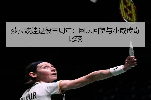 莎拉波娃退役三周年：网坛回望与小威传奇比较