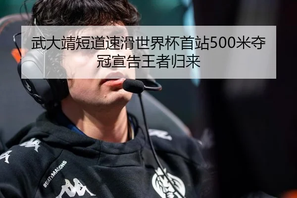 武大靖短道速滑世界杯首站500米夺冠宣告王者归来