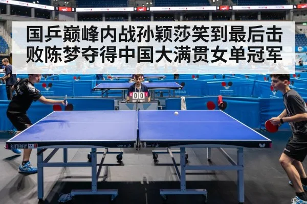 国乒巅峰内战孙颖莎笑到最后击败陈梦夺得中国大满贯女单冠军