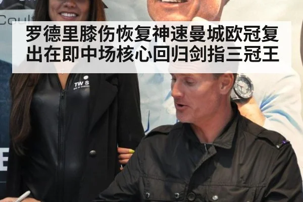 罗德里膝伤恢复神速曼城欧冠复出在即中场核心回归剑指三冠王