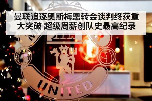 曼联追逐奥斯梅恩转会谈判终获重大突破 超级周薪创队史最高纪录